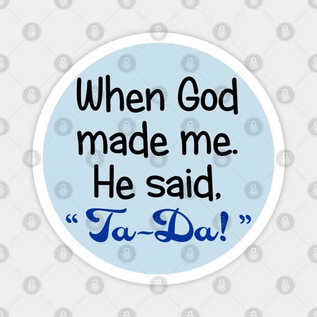 When God Made Me. He Said, "Ta-Da" Magnet by PeppermintClover